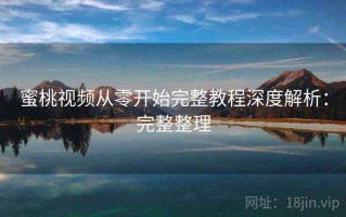 蜜桃视频从零开始完整教程深度解析：完整整理