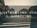 age动漫下载完整上手教程：对比后结论，age动漫可以下载吗