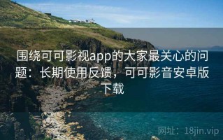 围绕可可影视app的大家最关心的问题：长期使用反馈，可可影音安卓版下载