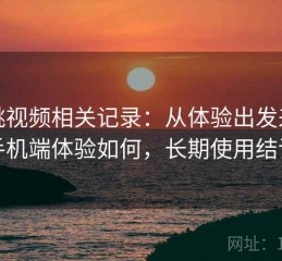 红桃视频相关记录：从体验出发来看手机端体验如何，长期使用结论