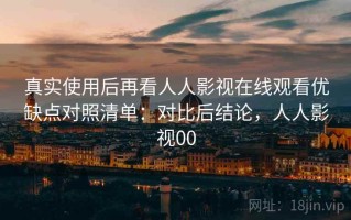 真实使用后再看人人影视在线观看优缺点对照清单：对比后结论，人人影视00