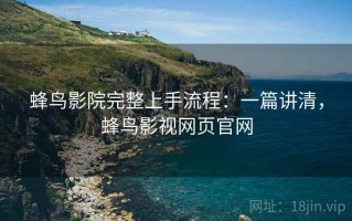 蜂鸟影院完整上手流程：一篇讲清，蜂鸟影视网页官网