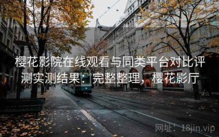 樱花影院在线观看与同类平台对比评测实测结果：完整整理，樱花影厅