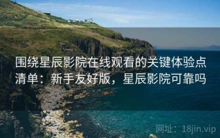围绕星辰影院在线观看的关键体验点清单：新手友好版，星辰影院可靠吗