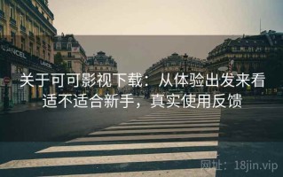 关于可可影视下载：从体验出发来看适不适合新手，真实使用反馈