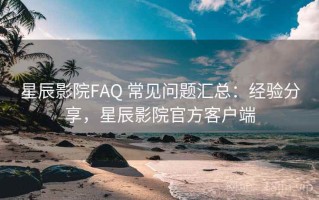 星辰影院FAQ 常见问题汇总：经验分享，星辰影院官方客户端