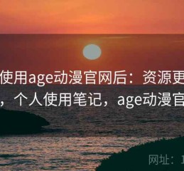 实际使用age动漫官网后：资源更新快不快，个人使用笔记，age动漫官方下
