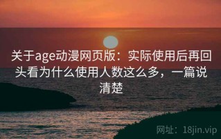 关于age动漫网页版：实际使用后再回头看为什么使用人数这么多，一篇说清楚