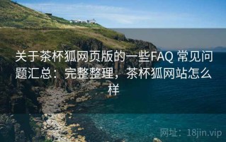 关于茶杯狐网页版的一些FAQ 常见问题汇总：完整整理，茶杯狐网站怎么样