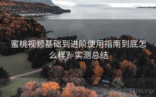 蜜桃视频基础到进阶使用指南到底怎么样？实测总结