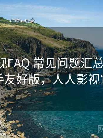 人人影视FAQ 常见问题汇总全解析：新手友好版，人人影视宣布
