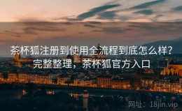 茶杯狐注册到使用全流程到底怎么样？完整整理，茶杯狐官方入口