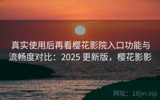 真实使用后再看樱花影院入口功能与流畅度对比：2025 更新版，樱花影影