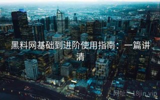 黑料网基础到进阶使用指南：一篇讲清