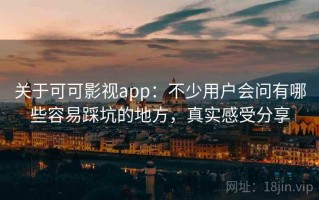 关于可可影视app：不少用户会问有哪些容易踩坑的地方，真实感受分享