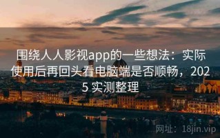 围绕人人影视app的一些想法：实际使用后再回头看电脑端是否顺畅，2025 实测整理