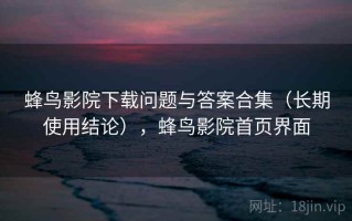 蜂鸟影院下载问题与答案合集（长期使用结论），蜂鸟影院首页界面