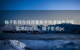 柚子影视在线观看新手快速操作流程：实用向说明，柚子影视pc