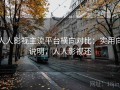 人人影视主流平台横向对比：实用向说明，人人影视还