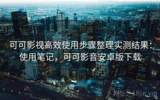 可可影视高效使用步骤整理实测结果：使用笔记，可可影音安卓版下载