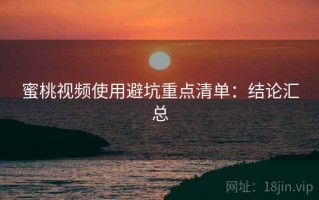 蜜桃视频使用避坑重点清单：结论汇总