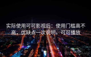 实际使用可可影视后：使用门槛高不高，优缺点一次说明，可可播放