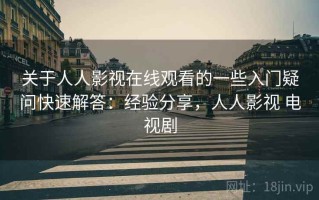 关于人人影视在线观看的一些入门疑问快速解答：经验分享，人人影视 电视剧