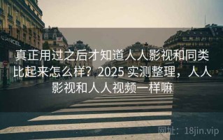 真正用过之后才知道人人影视和同类比起来怎么样？2025 实测整理，人人影视和人人视频一样嘛
