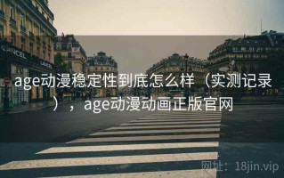 age动漫稳定性到底怎么样（实测记录），age动漫动画正版官网