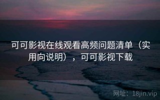 可可影视在线观看高频问题清单（实用向说明），可可影视下载