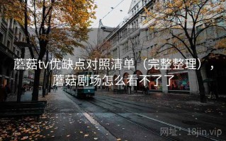 蘑菇tv优缺点对照清单（完整整理），蘑菇剧场怎么看不了了