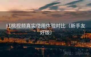 红桃视频真实使用体验对比（新手友好版）