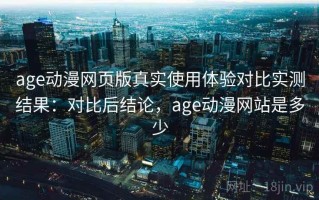 age动漫网页版真实使用体验对比实测结果：对比后结论，age动漫网站是多少