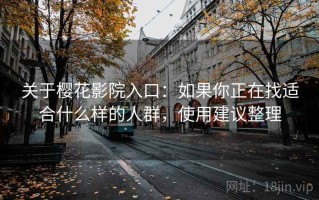 关于樱花影院入口：如果你正在找适合什么样的人群，使用建议整理