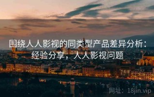 围绕人人影视的同类型产品差异分析：经验分享，人人影视问题