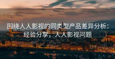 围绕人人影视的同类型产品差异分析：经验分享，人人影视问题