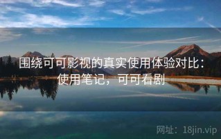 围绕可可影视的真实使用体验对比：使用笔记，可可看剧