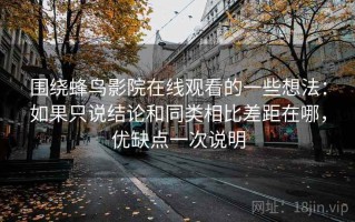 围绕蜂鸟影院在线观看的一些想法：如果只说结论和同类相比差距在哪，优缺点一次说明