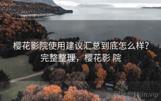 樱花影院使用建议汇总到底怎么样？完整整理，樱花影 院
