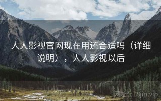 人人影视官网现在用还合适吗（详细说明），人人影视以后