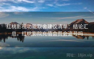 红桃影视功能取舍建议清单：结论汇总，红桃影院充值会员会盗号吗