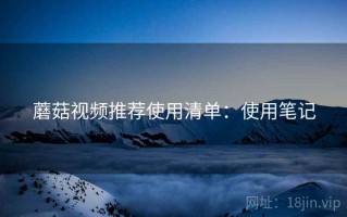 蘑菇视频推荐使用清单：使用笔记