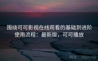 围绕可可影视在线观看的基础到进阶使用流程：最新版，可可播放