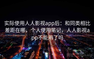 实际使用人人影视app后：和同类相比差距在哪，个人使用笔记，人人影视app不能用了吗