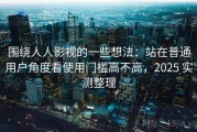 围绕人人影视的一些想法：站在普通用户角度看使用门槛高不高，2025 实测整理