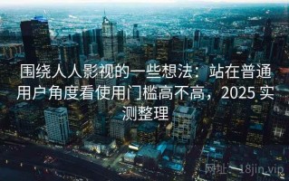 围绕人人影视的一些想法：站在普通用户角度看使用门槛高不高，2025 实测整理