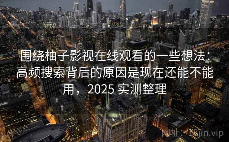 围绕柚子影视在线观看的一些想法:高频搜索背后的原因是现在还能不能用,2025 实测整理 围绕柚子影视在线观看的一些想法:高频搜索背后的原因是现在还能不能用,2025 实测整理
