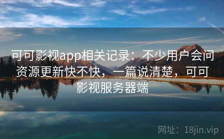 可可影视app相关记录：不少用户会问资源更新快不快，一篇说清楚，可可影视服务器端