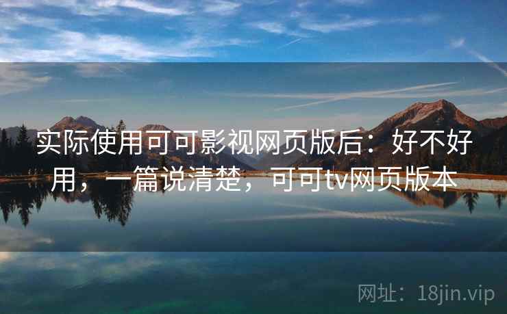 实际使用可可影视网页版后：好不好用，一篇说清楚，可可tv网页版本