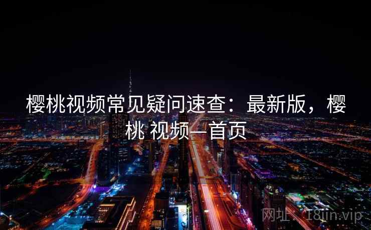樱桃视频常见疑问速查:最新版,樱桃 视频—首页 樱桃视频常见疑问速查:最新版,樱桃 视频—首页